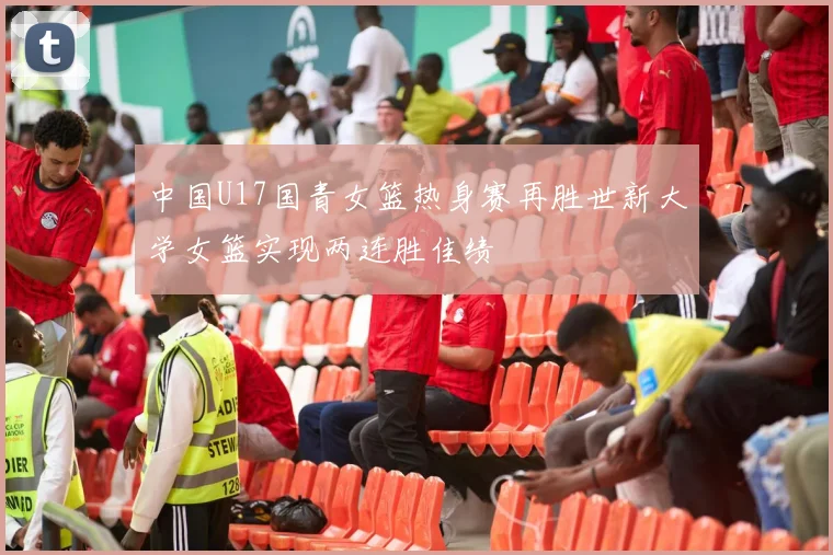 中国U17国青女篮热身赛再胜世新大学女篮实现两连胜佳绩