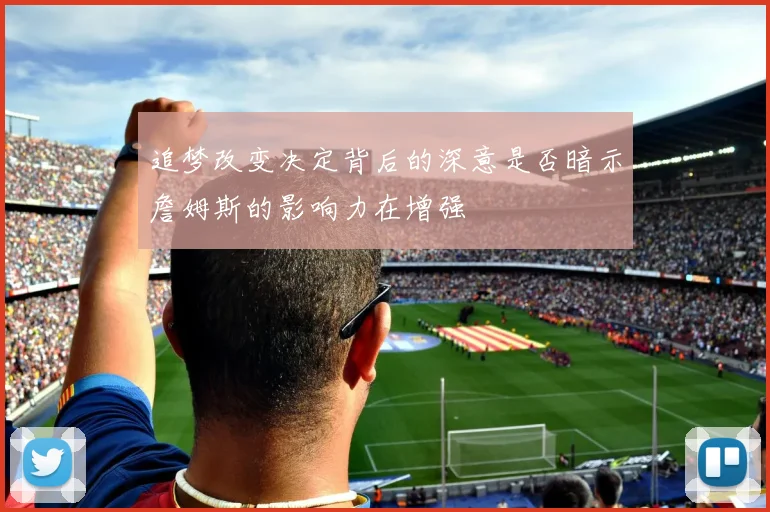 追梦改变决定背后的深意是否暗示詹姆斯的影响力在增强